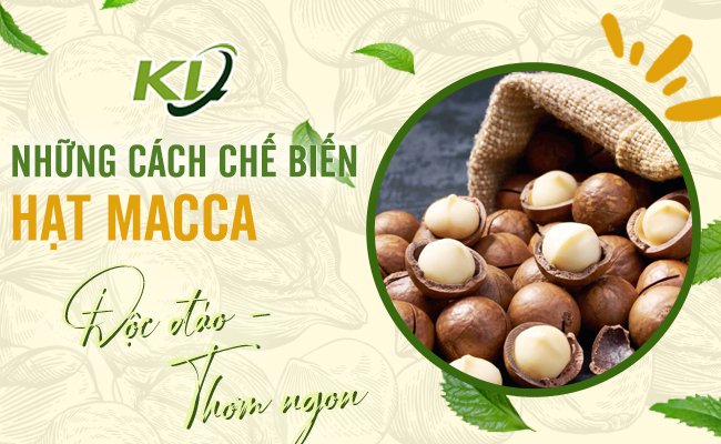 NHỮNG CÁCH CHẾ BIẾN HẠT MACCA ĐỘC ĐÁO THƠM NGON